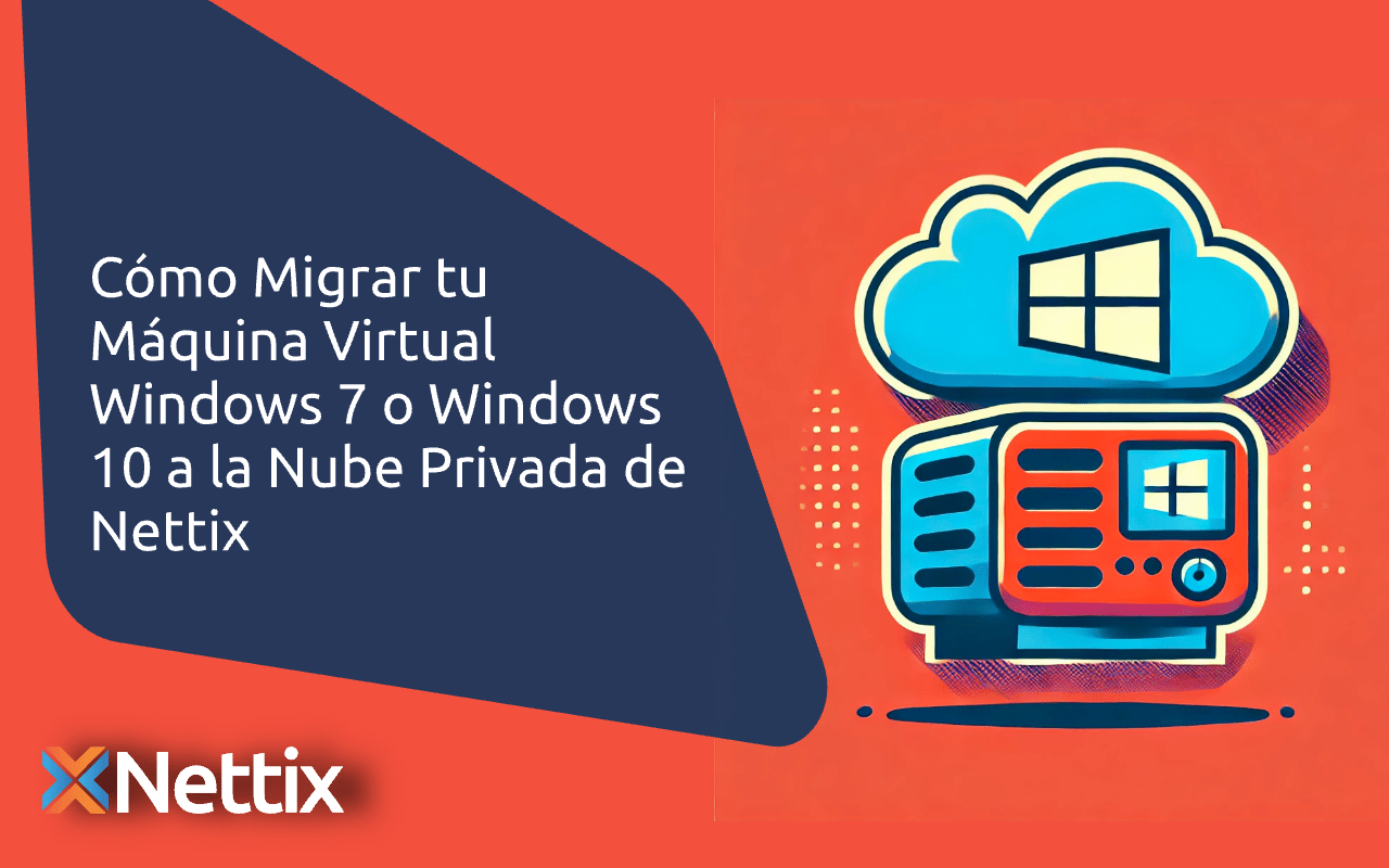 Cómo Migrar tu Máquina Virtual Windows 7 o Windows 10 a la Nube Privada de Nettix