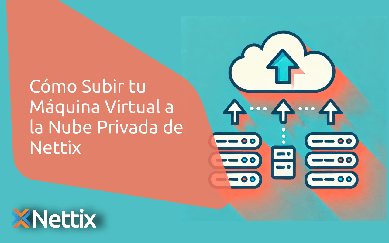 Cómo Subir tu Máquina Virtual a la Nube Privada de Nettix